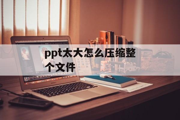 ppt太大怎么压缩整个文件